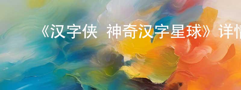 ﻿《汉字侠·神奇汉字星球》详情介绍_汉字侠·神奇汉字星球已完结在线观看_汉字侠·神奇汉字星球迅雷下载_国漫 ﻿陈光燕的blog